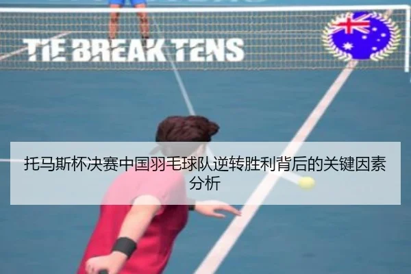 托马斯杯决赛中国羽毛球队逆转胜利背后的关键因素分析